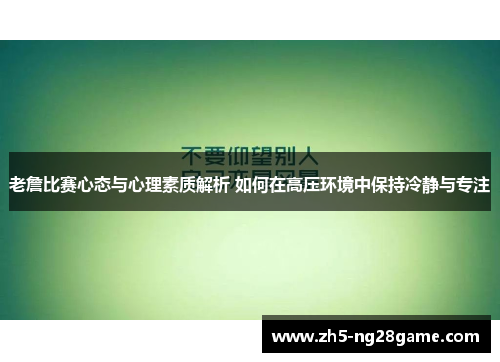 老詹比赛心态与心理素质解析 如何在高压环境中保持冷静与专注