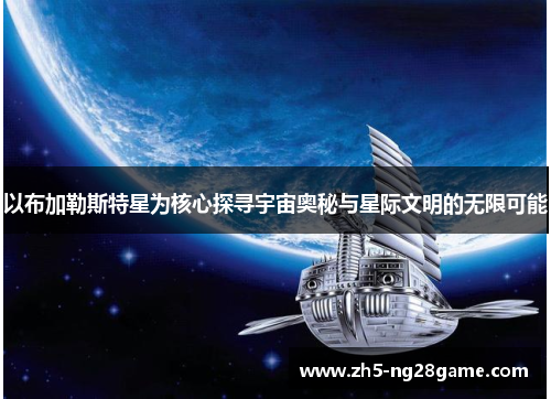 以布加勒斯特星为核心探寻宇宙奥秘与星际文明的无限可能