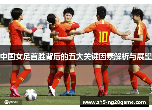 中国女足首胜背后的五大关键因素解析与展望
