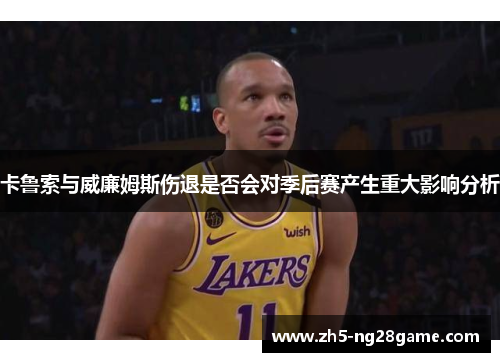 卡鲁索与威廉姆斯伤退是否会对季后赛产生重大影响分析