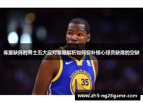 库里缺阵时勇士五大应对策略解析如何弥补核心球员缺席的空缺