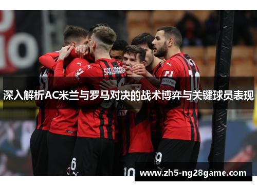 深入解析AC米兰与罗马对决的战术博弈与关键球员表现