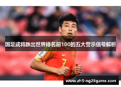 国足或将跌出世界排名前100的五大警示信号解析