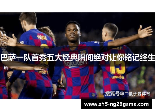 巴萨一队首秀五大经典瞬间绝对让你铭记终生