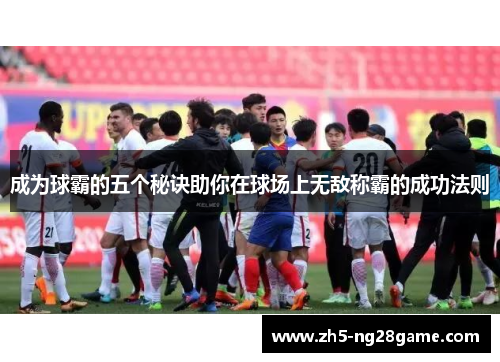 成为球霸的五个秘诀助你在球场上无敌称霸的成功法则
