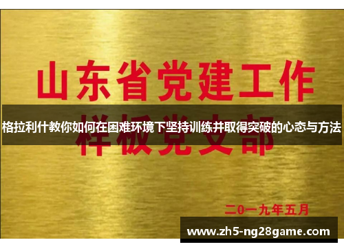格拉利什教你如何在困难环境下坚持训练并取得突破的心态与方法