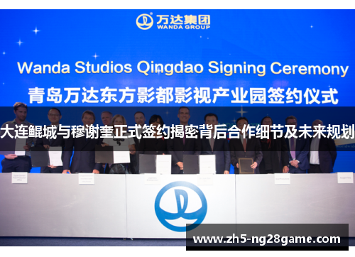 大连鲲城与穆谢奎正式签约揭密背后合作细节及未来规划