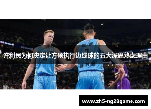 许利民为何决定让方硕执行边线球的五大深思熟虑理由