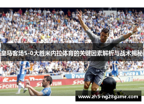 皇马客场5-0大胜米内拉体育的关键因素解析与战术揭秘