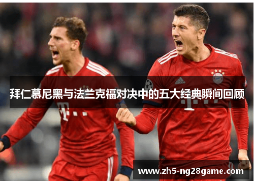 拜仁慕尼黑与法兰克福对决中的五大经典瞬间回顾