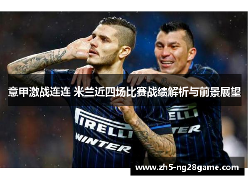 意甲激战连连 米兰近四场比赛战绩解析与前景展望