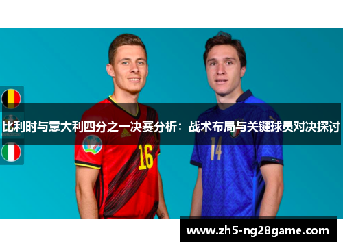 比利时与意大利四分之一决赛分析：战术布局与关键球员对决探讨