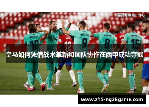 皇马如何凭借战术革新和团队协作在西甲成功夺冠