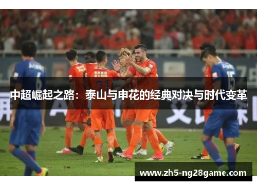 中超崛起之路：泰山与申花的经典对决与时代变革