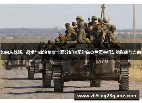 如何从战略、战术与政治角度全面分析俄军对乌克兰军事行动的影响与走向