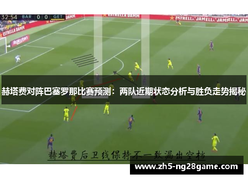 赫塔费对阵巴塞罗那比赛预测：两队近期状态分析与胜负走势揭秘