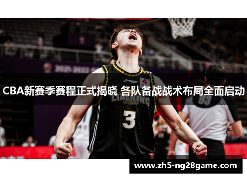 CBA新赛季赛程正式揭晓 各队备战战术布局全面启动