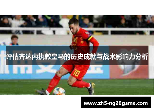 评估齐达内执教皇马的历史成就与战术影响力分析