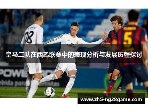 皇马二队在西乙联赛中的表现分析与发展历程探讨