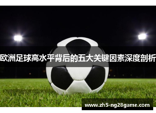 欧洲足球高水平背后的五大关键因素深度剖析