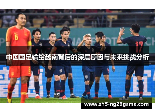 中国国足输给越南背后的深层原因与未来挑战分析