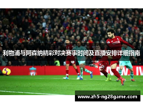 利物浦与阿森纳精彩对决赛事时间及直播安排详细指南 利物浦与阿森纳精彩对决赛事时间及直播安排详细指南