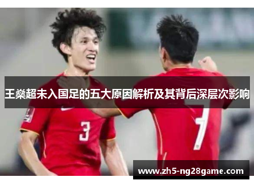 王燊超未入国足的五大原因解析及其背后深层次影响