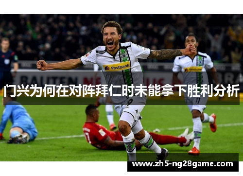 门兴为何在对阵拜仁时未能拿下胜利分析