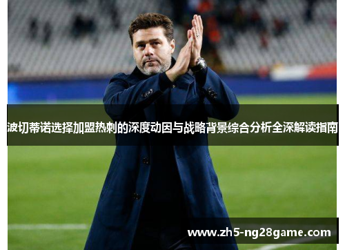 波切蒂诺选择加盟热刺的深度动因与战略背景综合分析全深解读指南