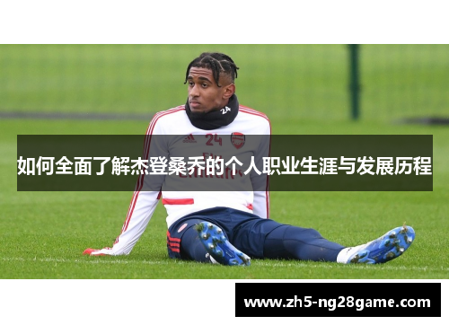 如何全面了解杰登桑乔的个人职业生涯与发展历程