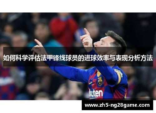 如何科学评估法甲锋线球员的进球效率与表现分析方法 如何科学评估法甲锋线球员的进球效率与表现分析方法