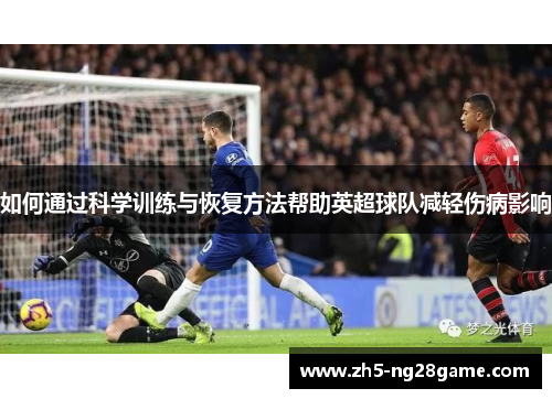 如何通过科学训练与恢复方法帮助英超球队减轻伤病影响