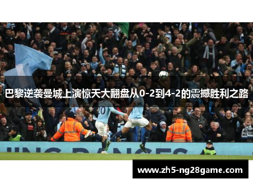 巴黎逆袭曼城上演惊天大翻盘从0-2到4-2的震撼胜利之路