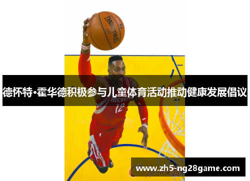 德怀特·霍华德积极参与儿童体育活动推动健康发展倡议