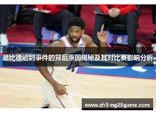 恩比德迟到事件的背后原因揭秘及其对比赛影响分析